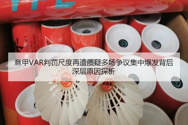 意甲VAR判罚尺度再遭质疑多场争议集中爆发背后深层原因探析