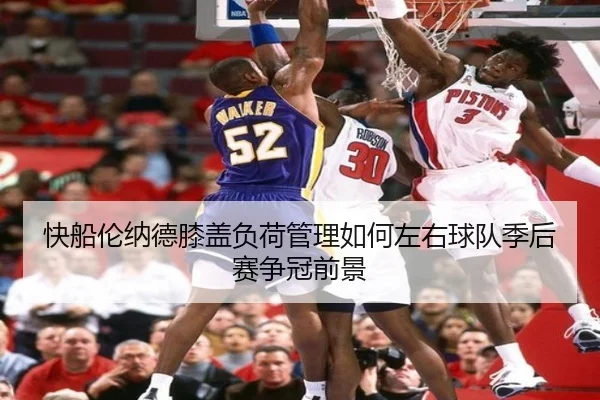 快船伦纳德膝盖负荷管理如何左右球队季后赛争冠前景