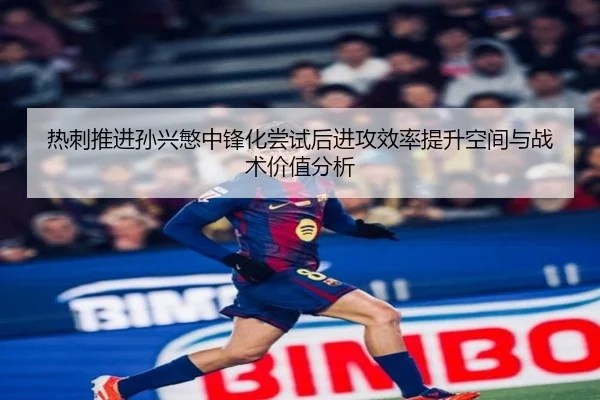 热刺推进孙兴慜中锋化尝试后进攻效率提升空间与战术价值分析
