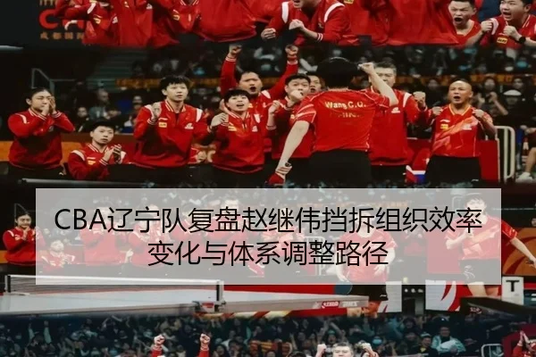 CBA辽宁队复盘赵继伟挡拆组织效率变化与体系调整路径